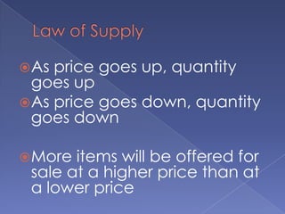 Law of SupplyAs price goes up, quantity goes upAs price goes down, quantity goes downMore items will be offered for sale at a higher price than at a lower price