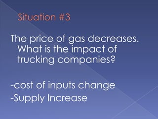 Situation #3The price of gas decreases.  What is the impact of trucking companies?-cost of inputs change-Supply Increase