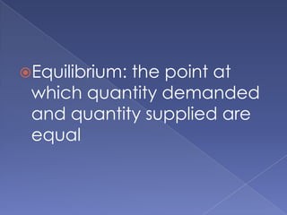 Equilibrium: the point at which quantity demanded and quantity supplied are equal