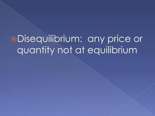 Disequilibrium:  any price or quantity not at equilibrium