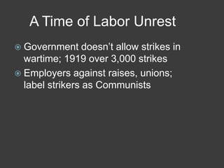 A Time of Labor Unrest
 Government doesn’t allow strikes in
wartime; 1919 over 3,000 strikes
 Employers against raises, unions;
label strikers as Communists
 