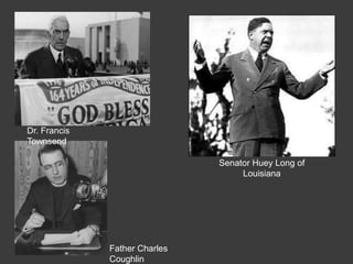 Senator Huey Long of
Louisiana
Father Charles
Coughlin
Dr. Francis
Townsend
 