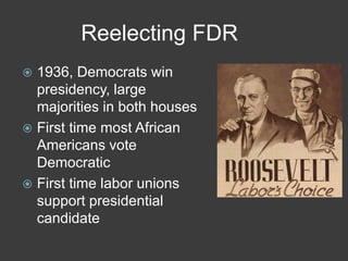 Reelecting FDR
 1936, Democrats win
presidency, large
majorities in both houses
 First time most African
Americans vote
Democratic
 First time labor unions
support presidential
candidate
 