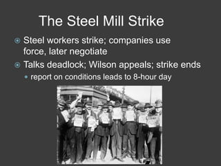 The Steel Mill Strike
 Steel workers strike; companies use
force, later negotiate
 Talks deadlock; Wilson appeals; strike ends
 report on conditions leads to 8-hour day
 