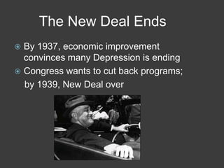 The New Deal Ends
 By 1937, economic improvement
convinces many Depression is ending
 Congress wants to cut back programs;
by 1939, New Deal over
 