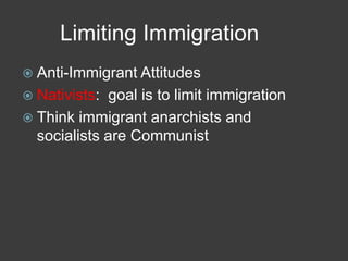 Limiting Immigration
 Anti-Immigrant Attitudes
 Nativists: goal is to limit immigration
 Think immigrant anarchists and
socialists are Communist
 