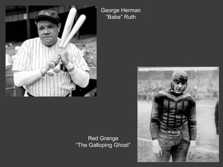 George Herman
―Babe‖ Ruth
Red Grange
―The Galloping Ghost‖
 