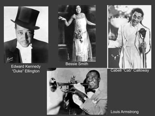 Edward Kennedy
―Duke‖ Ellington Cabell ―Cab‖ Calloway
Bessie Smith
Louis Armstrong
 