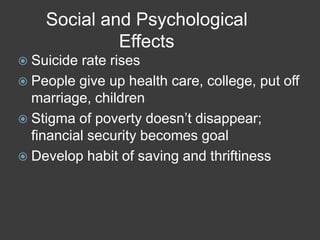 Social and Psychological
Effects
 Suicide rate rises
 People give up health care, college, put off
marriage, children
 Stigma of poverty doesn’t disappear;
financial security becomes goal
 Develop habit of saving and thriftiness
 