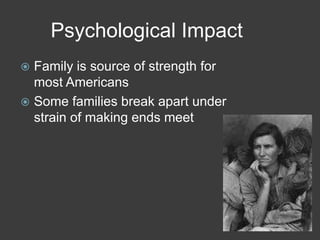 Psychological Impact
 Family is source of strength for
most Americans
 Some families break apart under
strain of making ends meet
 