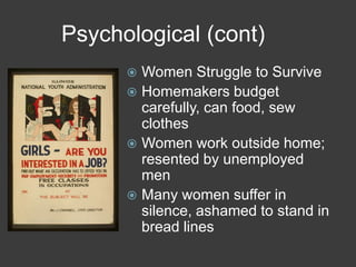 Psychological (cont)
 Women Struggle to Survive
 Homemakers budget
carefully, can food, sew
clothes
 Women work outside home;
resented by unemployed
men
 Many women suffer in
silence, ashamed to stand in
bread lines
 