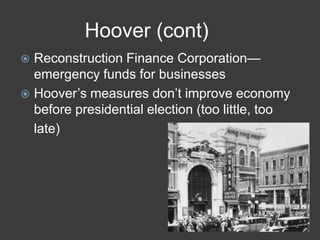 Hoover (cont)
 Reconstruction Finance Corporation—
emergency funds for businesses
 Hoover’s measures don’t improve economy
before presidential election (too little, too
late)
 