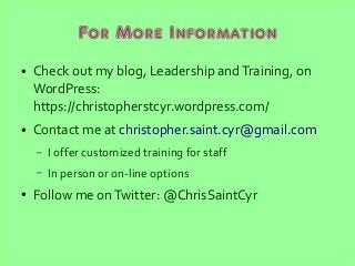 For More Information
● Check out my blog, Leadership andTraining, on
WordPress:
https://christopherstcyr.wordpress.com/
● ...