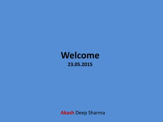Welcome
23.05.2015
Akash Deep Sharma
 