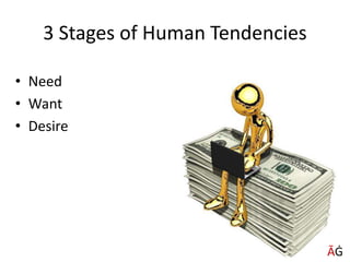 3 Stages of Human Tendencies
• Need
• Want
• Desire
ĀĠ
 