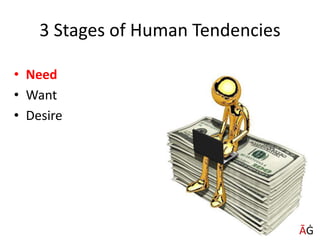 3 Stages of Human Tendencies
• Need
• Want
• Desire
ĀĠ
 
