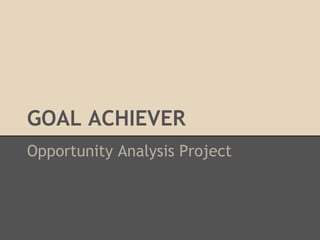 GOAL ACHIEVER
Opportunity Analysis Project
 