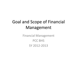 Goal and Scope of Financial
       Management
     Financial Management
            PCC BHS
         SY 2012-2013
 