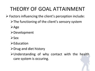 THEORY OF GOAL ATTAINMENT <ul><li>Factors influencing the client’s perception include: </li></ul><ul><ul><li>The functioni...