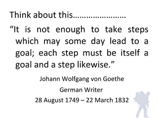 Think about this…………………… <ul><li>“ It is not enough to take steps which may some day lead to a goal; each step must be its...