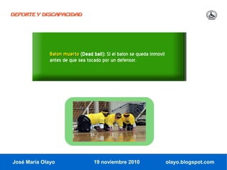 DEPORTE Y DISCAPACIDAD




              Balón muerto (Dead ball): Si el balón se queda inmóvil
              antes de que sea tocado por un defensor.




José María Olayo                  19 noviembre 2010                    olayo.blogspot.com
 