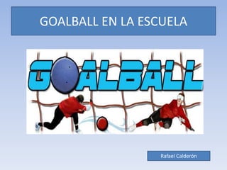 GOALBALL EN LA ESCUELA
Rafael Calderón
 