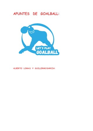 APUNTES DE GOALBALL:
ALBERTO LOMAS Y GUILLERMO GARCIA:
 