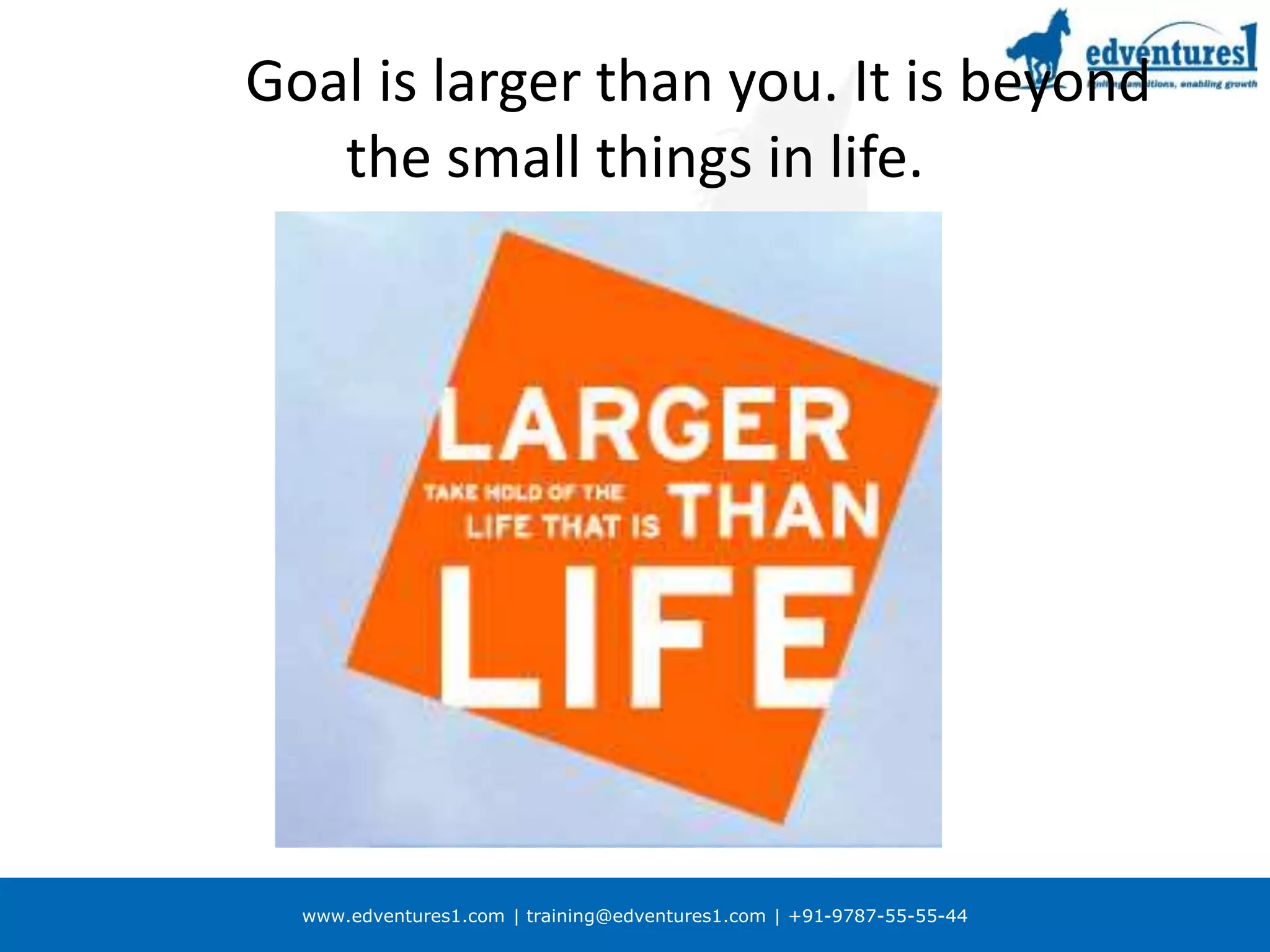 www.edventures1.com | training@edventures1.com | +91-9787-55-55-44
Goal is larger than you. It is beyond
the small things in life.
 