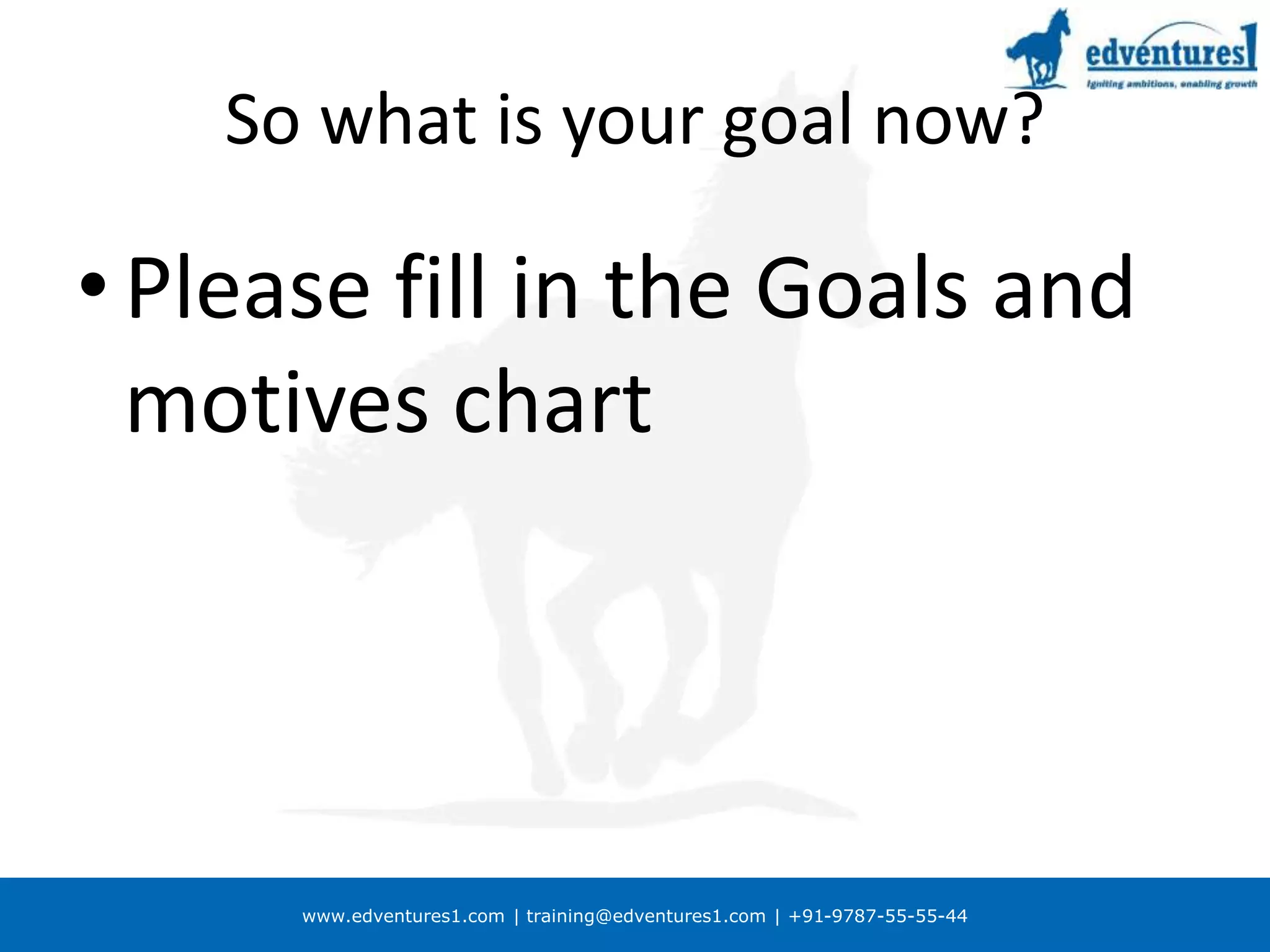 www.edventures1.com | training@edventures1.com | +91-9787-55-55-44
So what is your goal now?
• Please fill in the Goals and
motives chart
 