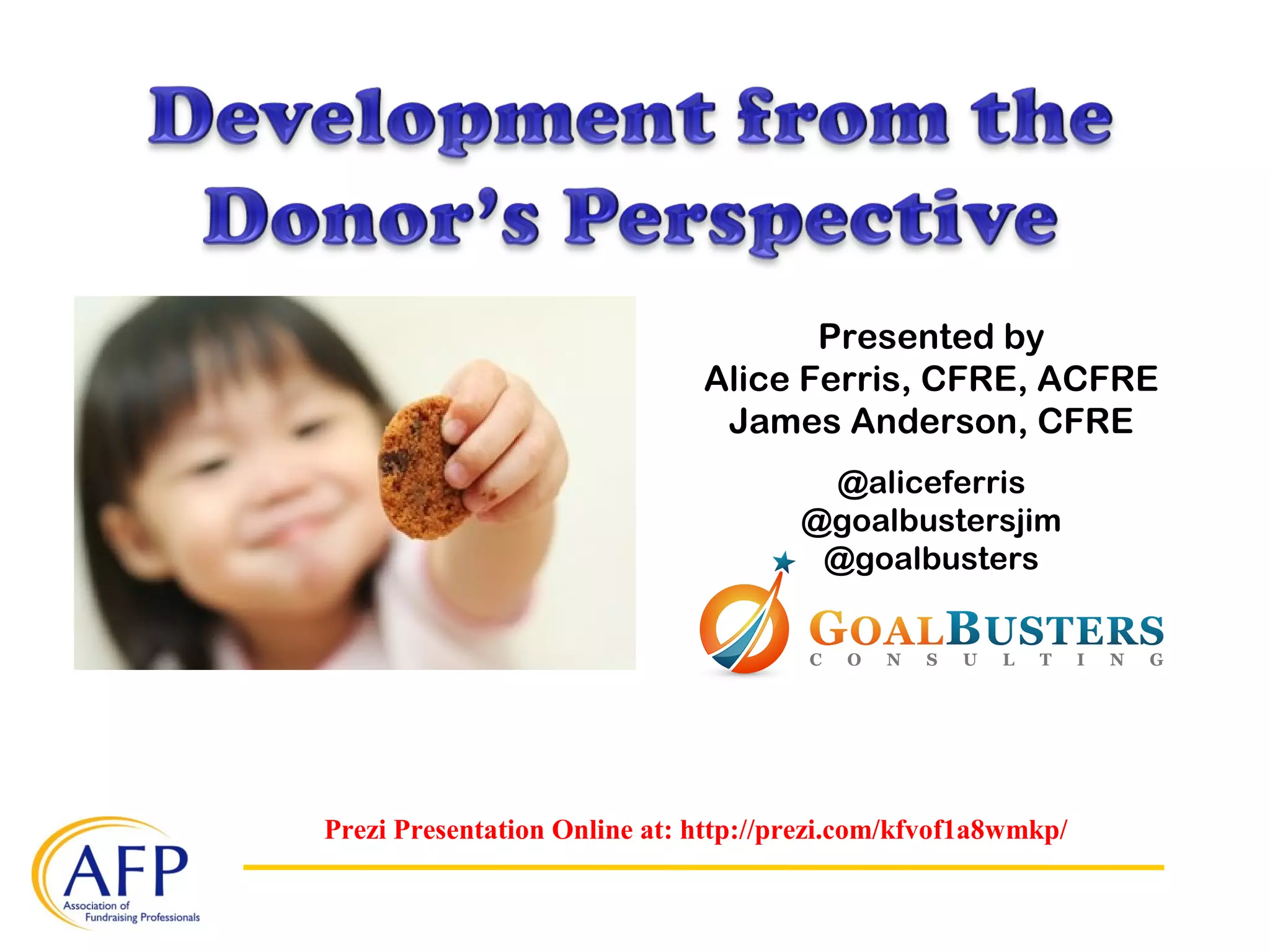 Prezi Presentation Online at: http://prezi.com/kfvof1a8wmkp/
Presented by
Alice Ferris, CFRE, ACFRE
James Anderson, CFRE
@aliceferris
@goalbustersjim
@goalbusters