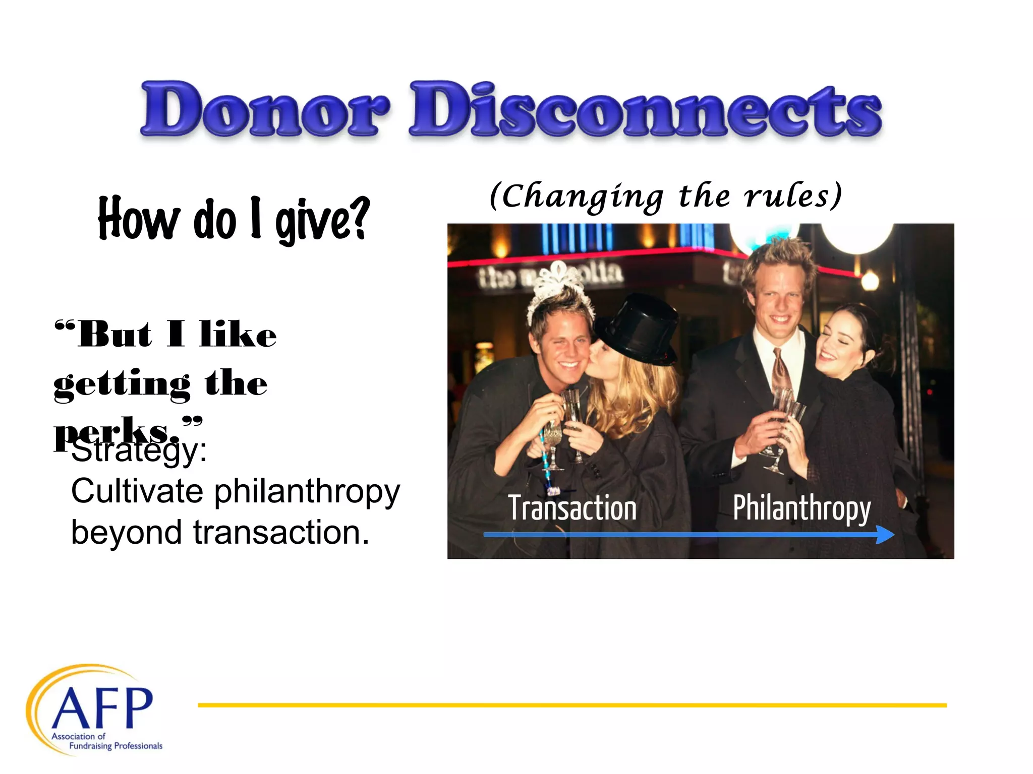 How do I give?
“But I like
getting the
perks.”Strategy:
Cultivate philanthropy
beyond transaction.
(Changing the rules)