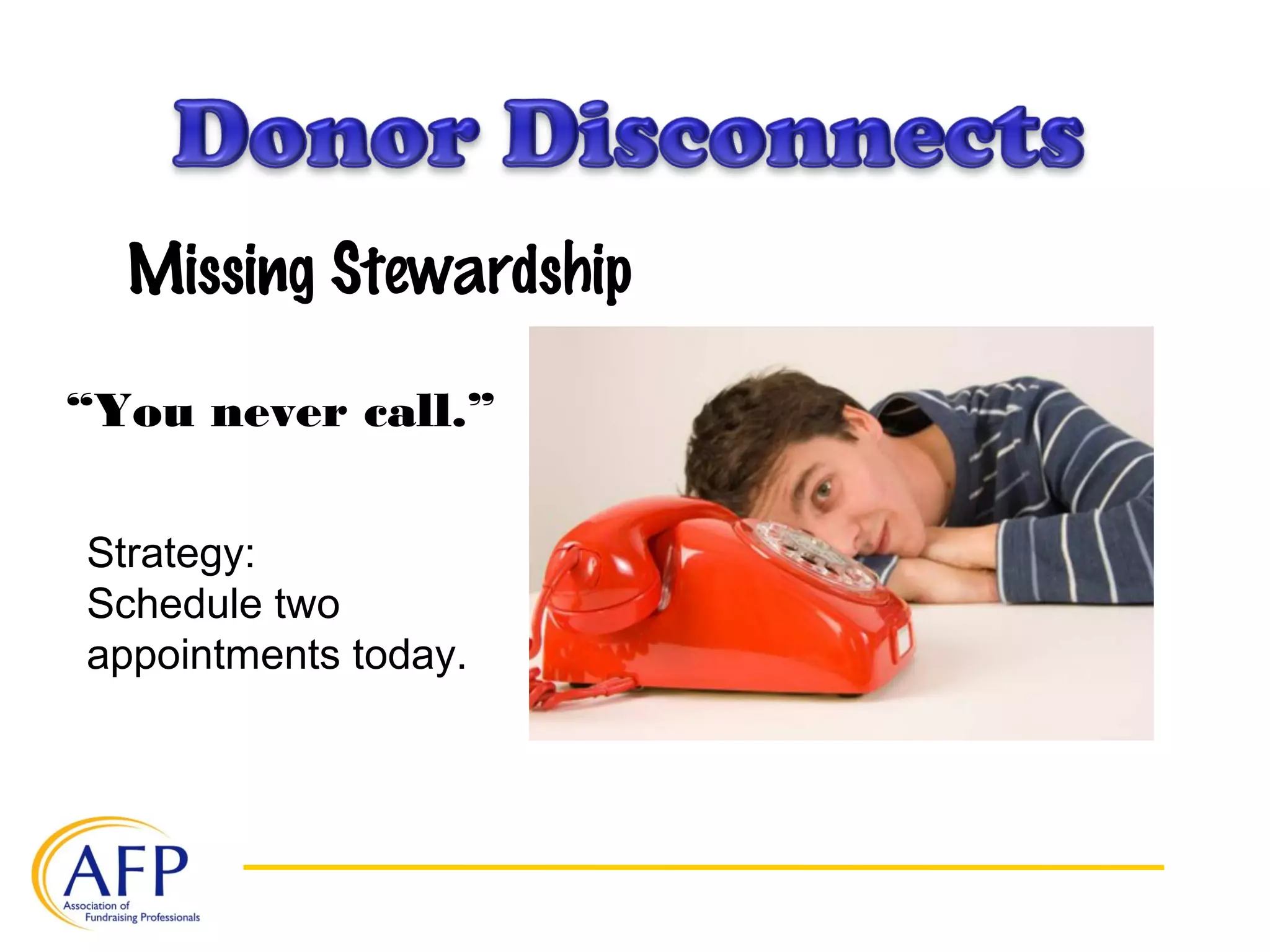 Missing Stewardship
“You never call.”
Strategy:
Schedule two
appointments today.