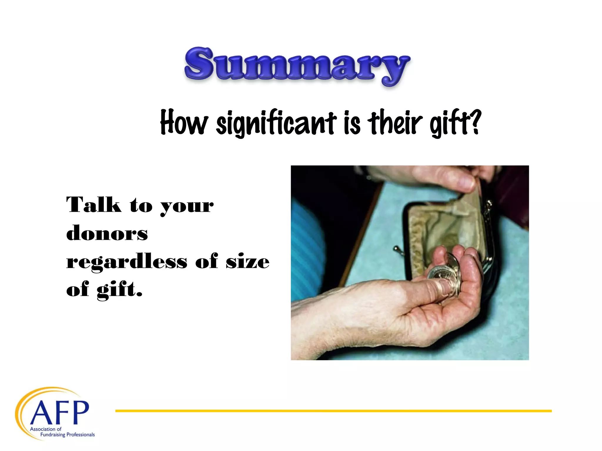 How significant is their gift?
Talk to your
donors
regardless of size
of gift.