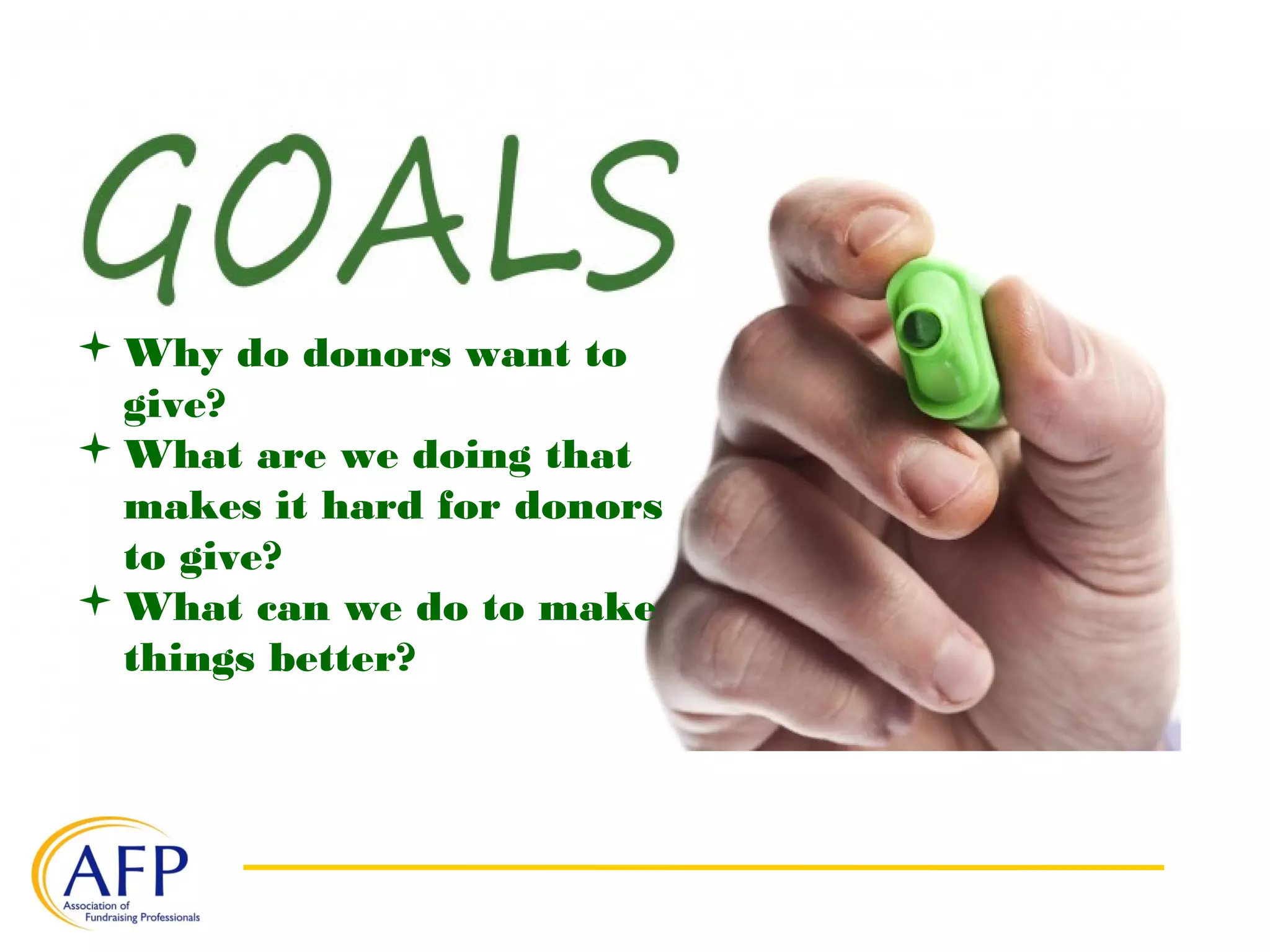 Why do donors want to
give?
What are we doing that
makes it hard for donors
to give?
What can we do to make
things better?