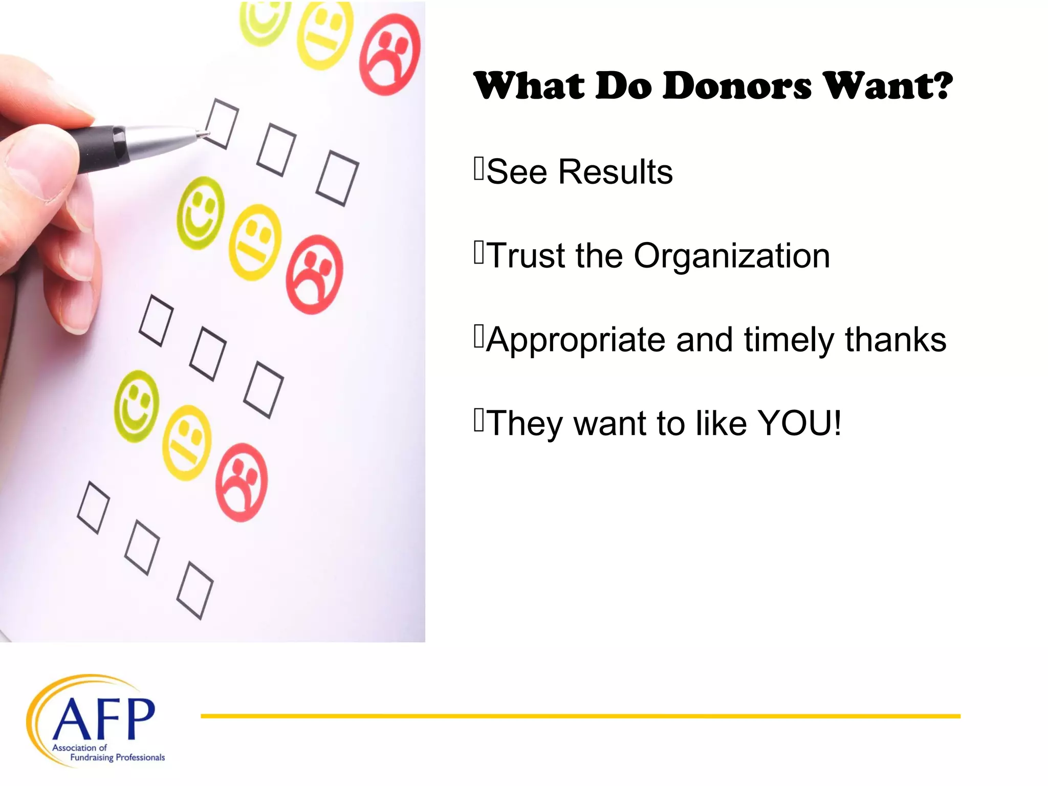 What Do Donors Want?
See Results
Trust the Organization
Appropriate and timely thanks
They want to like YOU!
