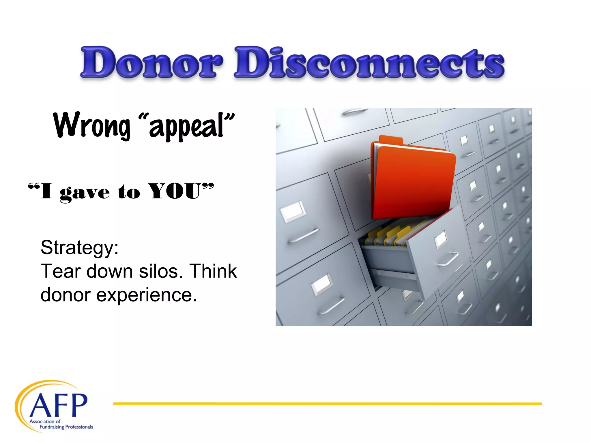 Wrong “appeal”
“I gave to YOU”
Strategy:
Tear down silos. Think
donor experience.