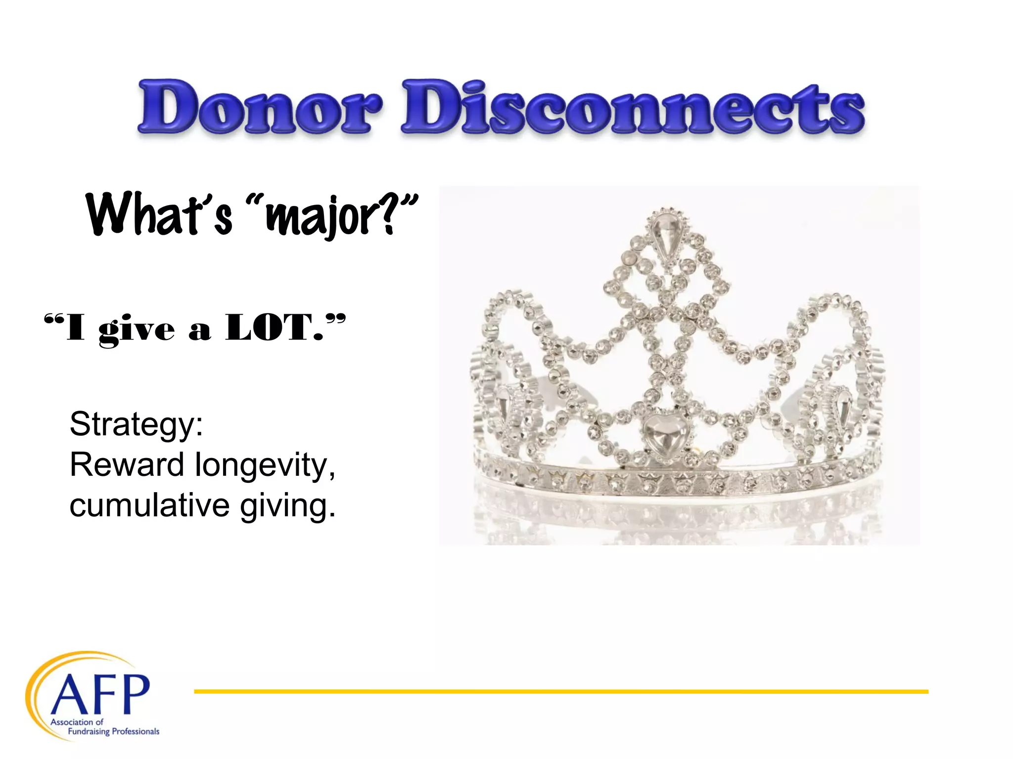 What’s “major?”
“I give a LOT.”
Strategy:
Reward longevity,
cumulative giving.