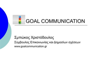 GOAL COMMUNICATION Σμπώκος Χριστόδουλος Σύμβουλος Επικοινωνίας και Δημοσίων σχέσεων www.goalcommunication.gr 