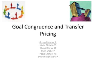 Goal Congruence and Transfer
          Pricing
           Group Number 3:
           Nikita Chitalia-05
           Dhaval Dhruv-11
            Parin Shah-47
           Pooja Shahani-48
          Dhwani Vibhakar-57
 