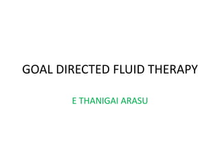 GOAL DIRECTED FLUID THERAPY
E THANIGAI ARASU
 