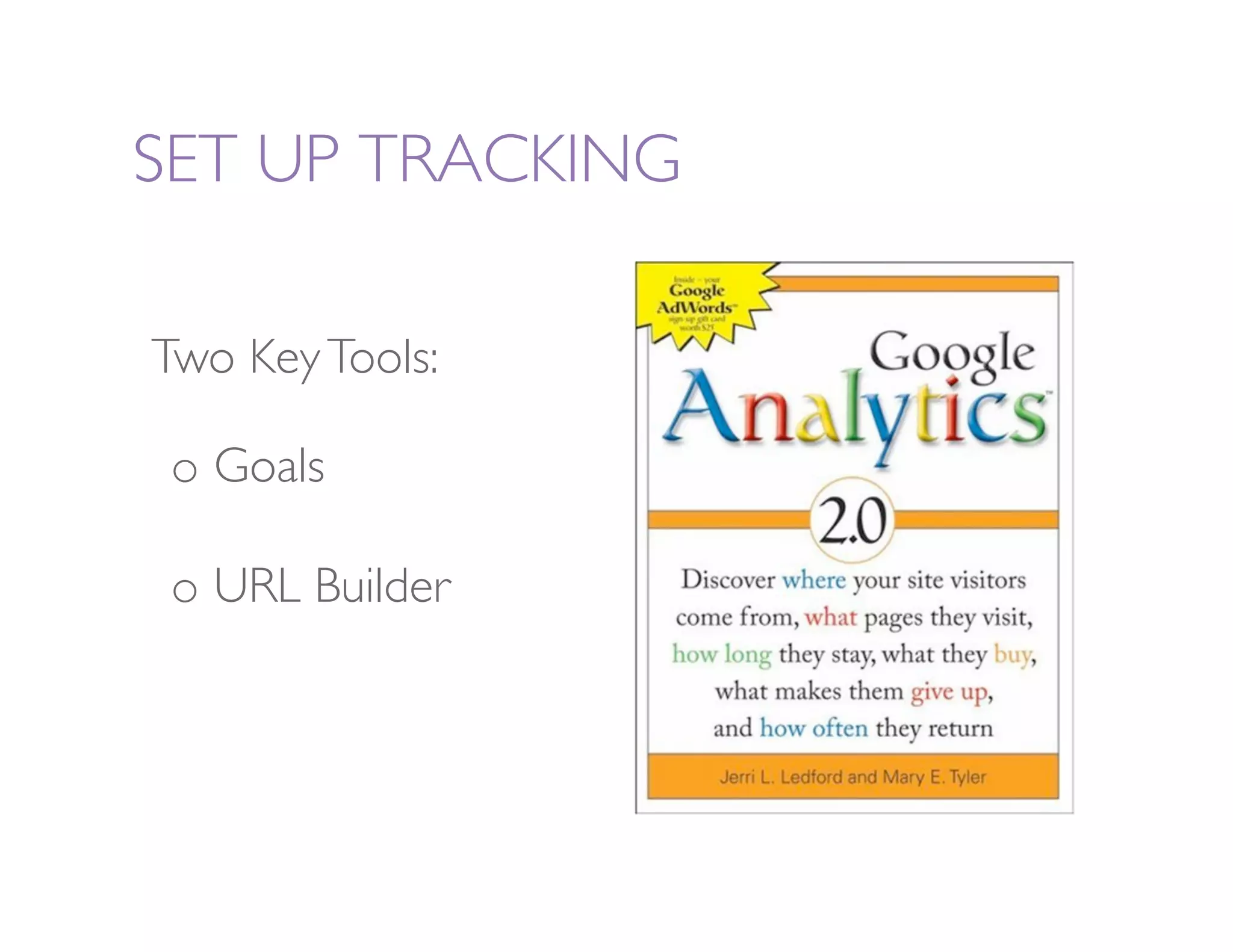 SET UP TRACKING 

Two Key Tools: 

 o  Goals

 o  URL Builder
 