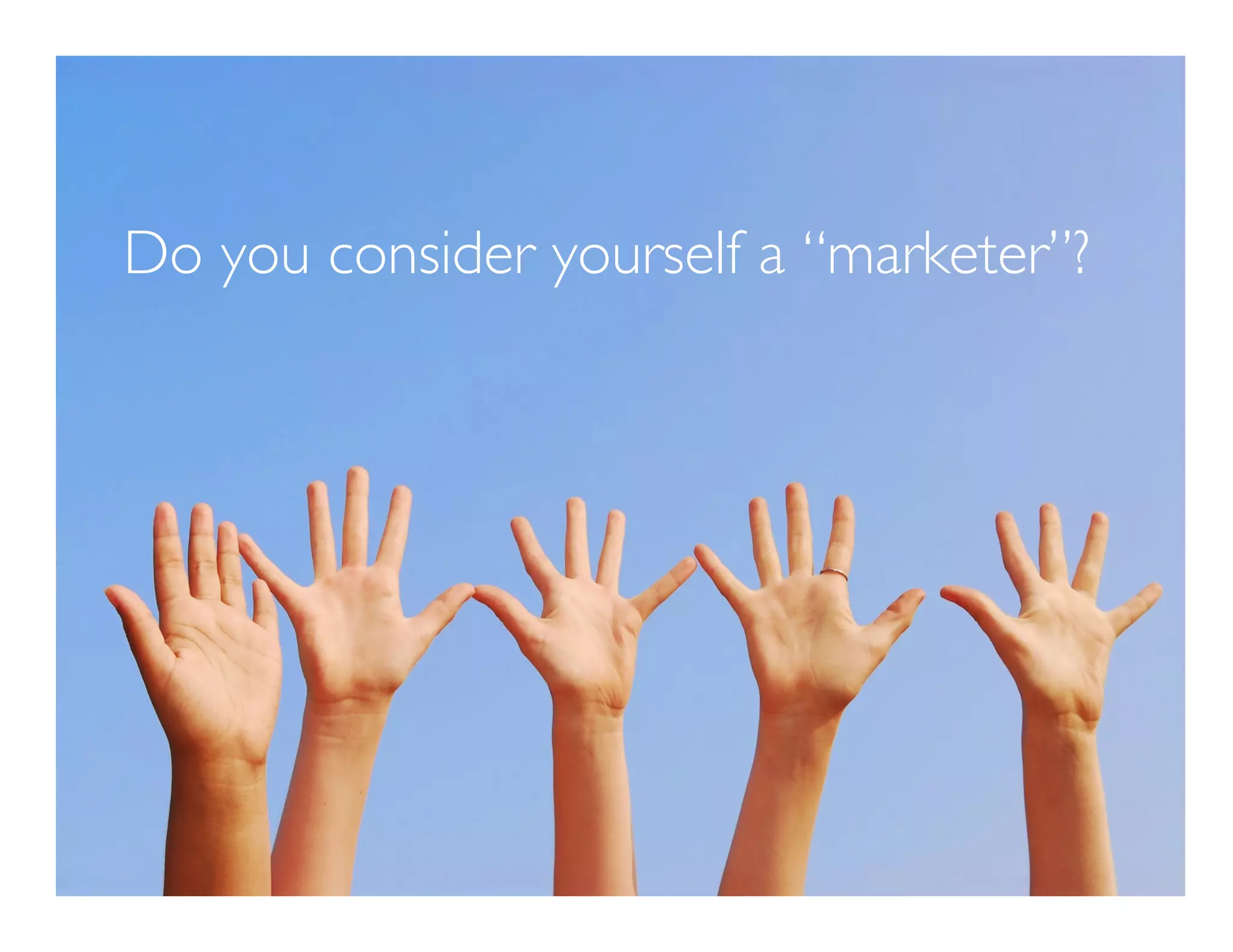 Do you consider yourself a “marketer”? 
 