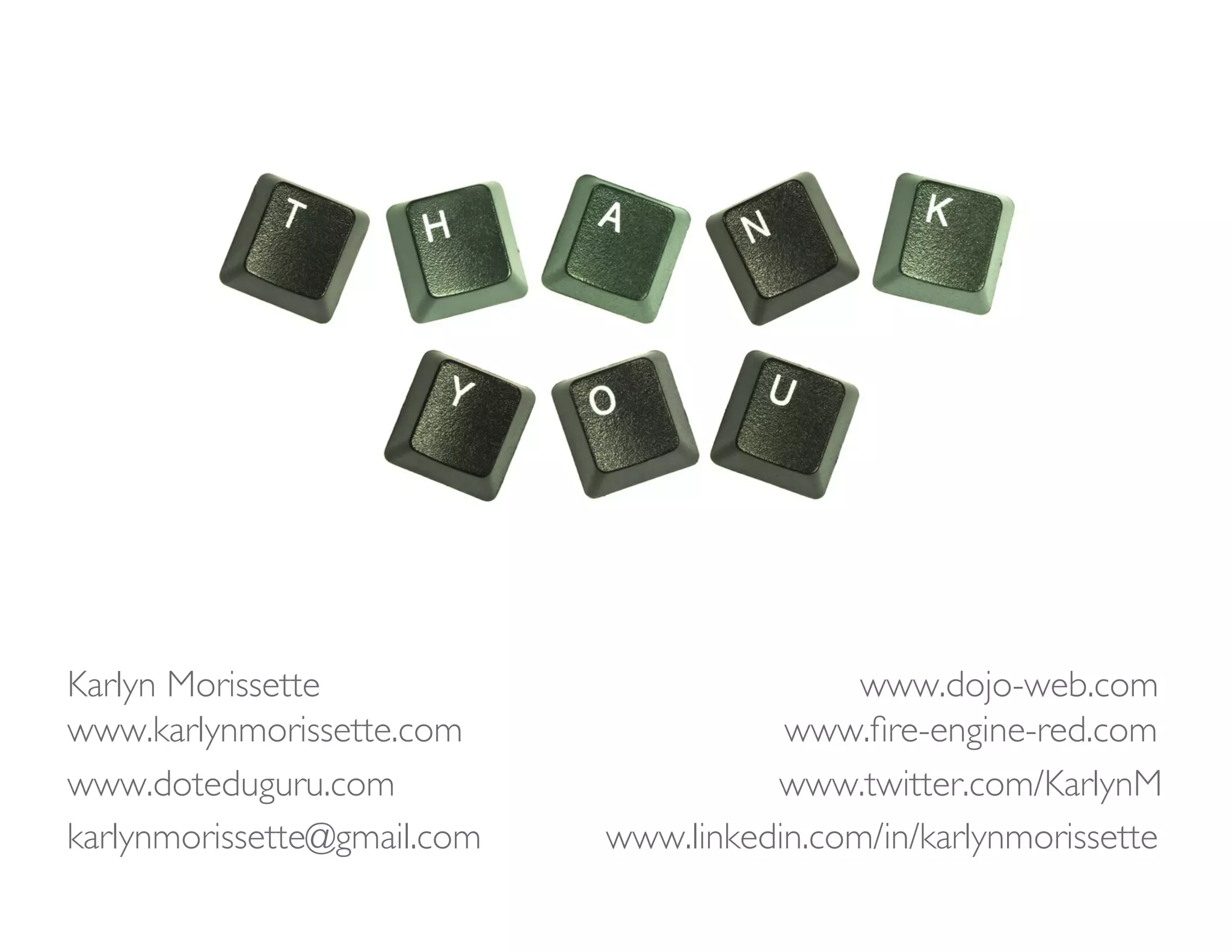 Karlyn Morissette                            www.dojo-web.com
www.karlynmorissette.com                www.ﬁre-engine-red.com
www.doteduguru.com                     www.twitter.com/KarlynM
karlynmorissette@gmail.com   www.linkedin.com/in/karlynmorissette 
 