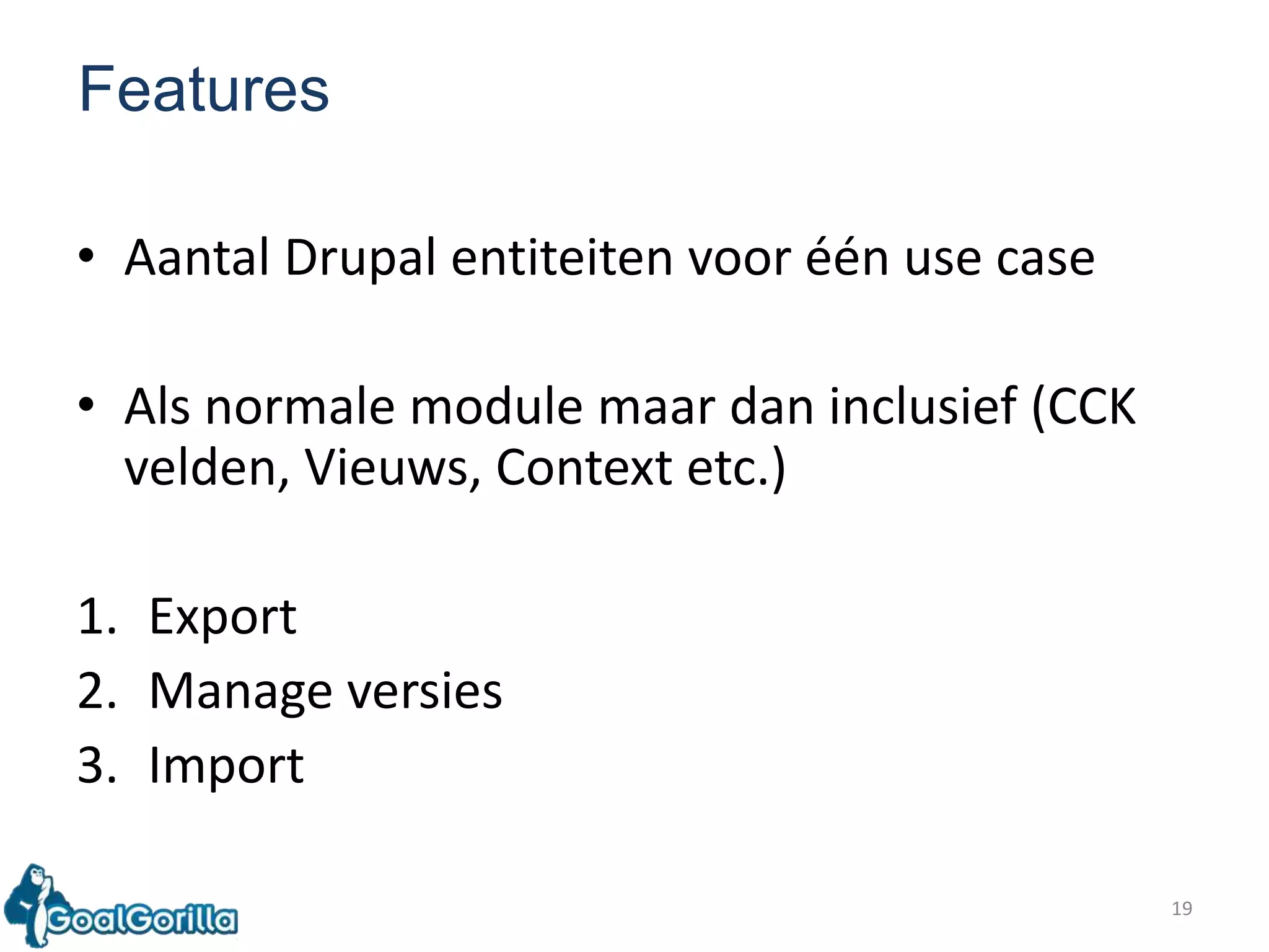 19FeaturesAantal Drupal entiteitenvooréén use caseAlsnormale module maar daninclusief (CCK velden, Vieuws, Context etc.)ExportManage versiesImport