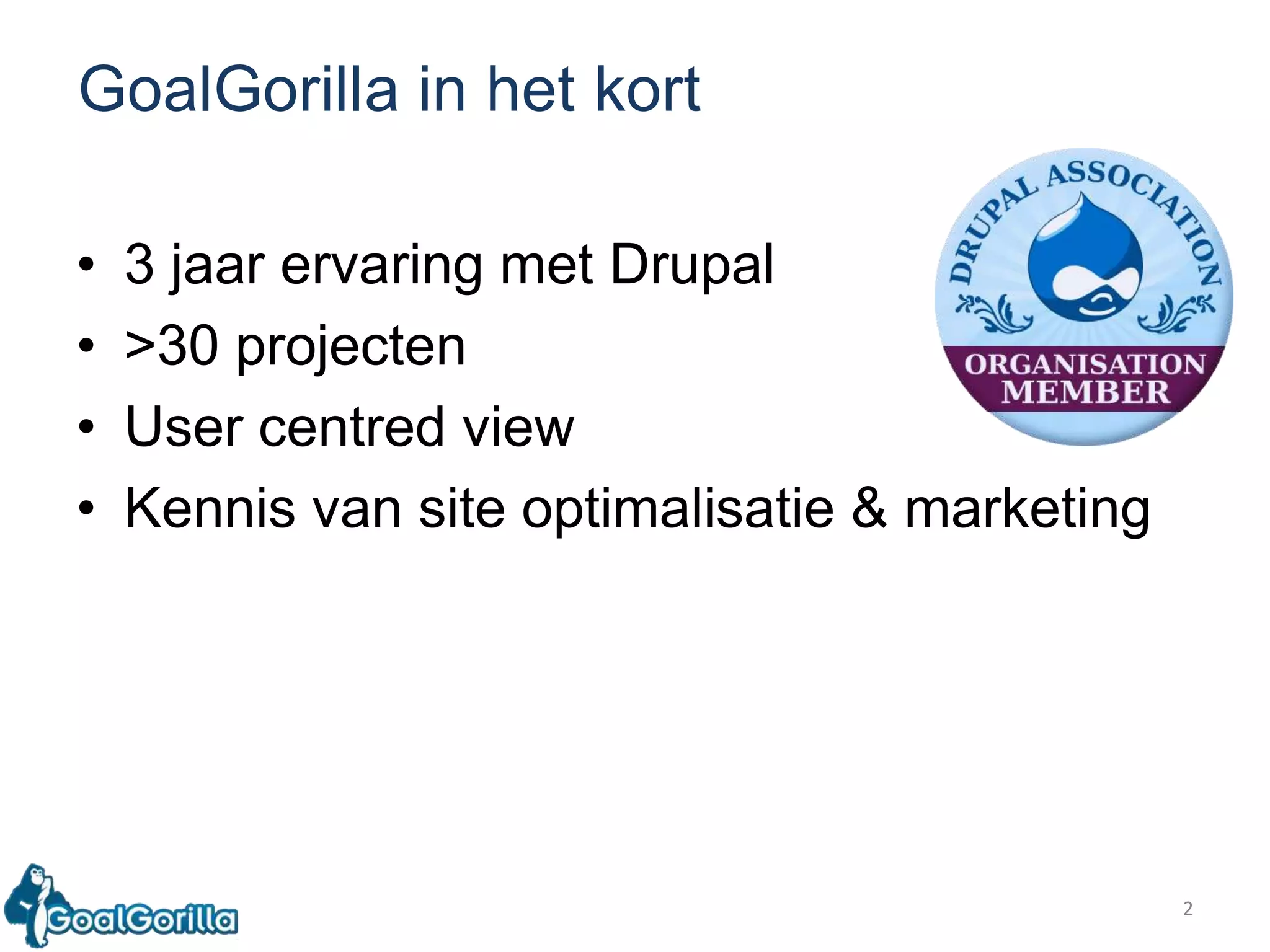 3 jaarervaring met Drupal>30 projectenUser centred viewKennis van site optimalisatie & marketing2GoalGorilla in het kort