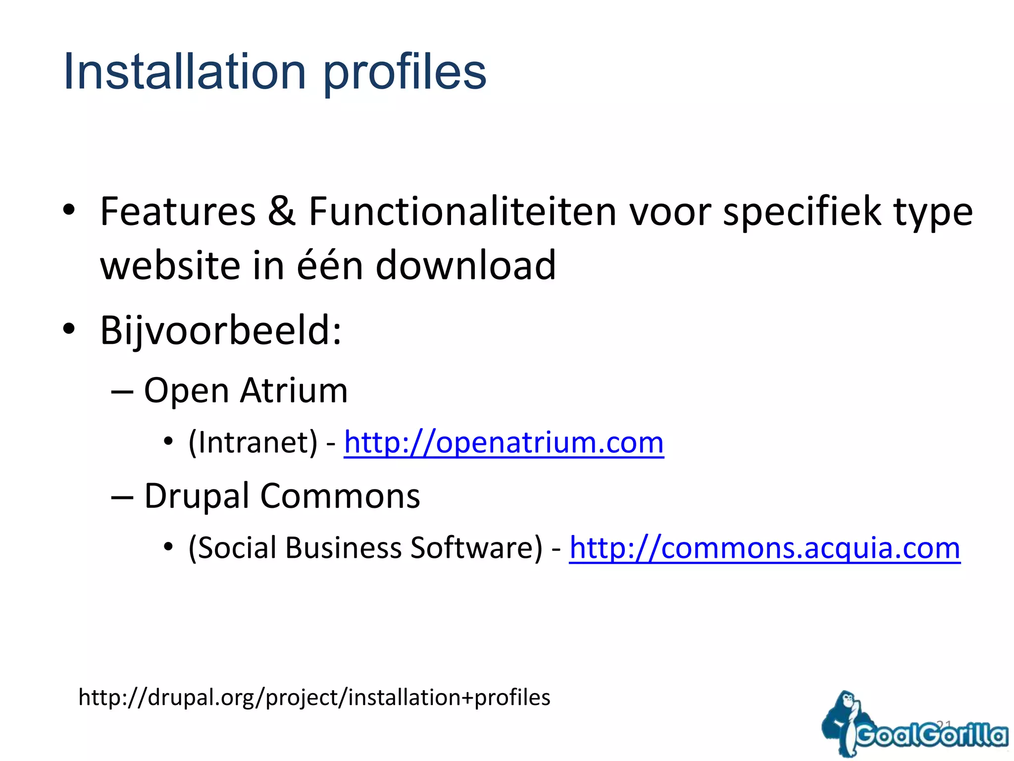 21Installation profilesFeatures & Functionaliteitenvoorspecifiek type website in één downloadBijvoorbeeld:Open Atrium (Intranet) - http://openatrium.comDrupal Commons (Social Business Software) - http://commons.acquia.comhttp://drupal.org/project/installation+profiles