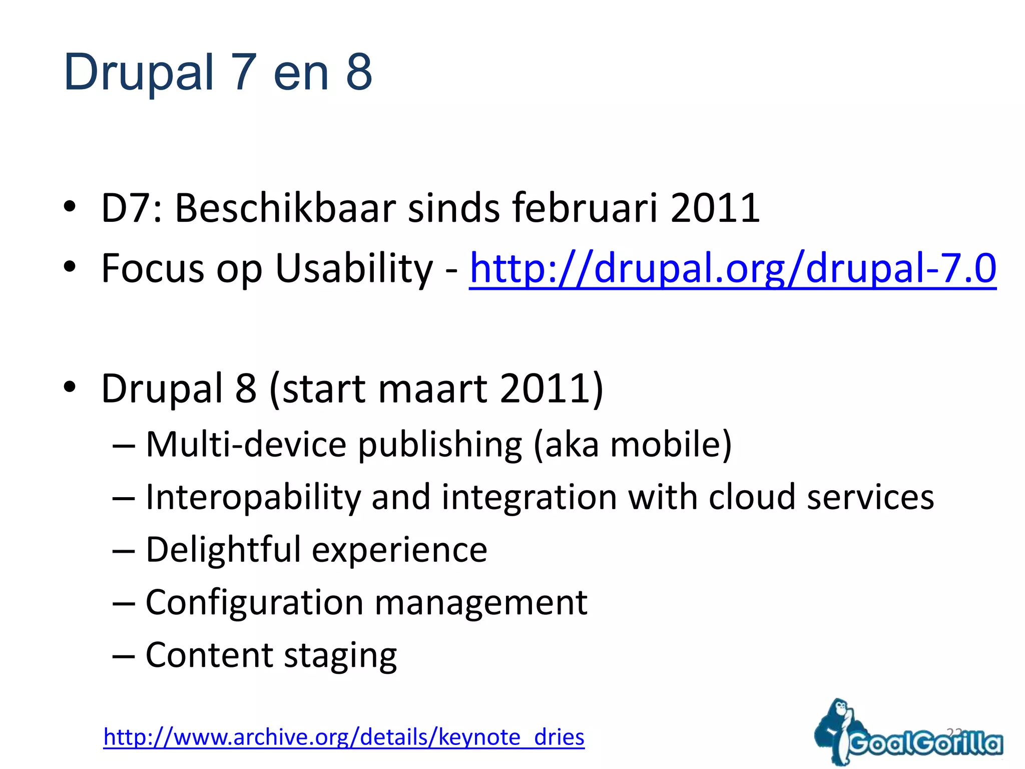 22Drupal 7 en 8D7: Beschikbaarsindsfebruari 2011Focus op Usability - http://drupal.org/drupal-7.0Drupal 8 (start maart 2011)Multi-device publishing (aka mobile)Interopabilityand integration with cloud servicesDelightful experienceConfiguration managementContent staginghttp://www.archive.org/details/keynote_dries