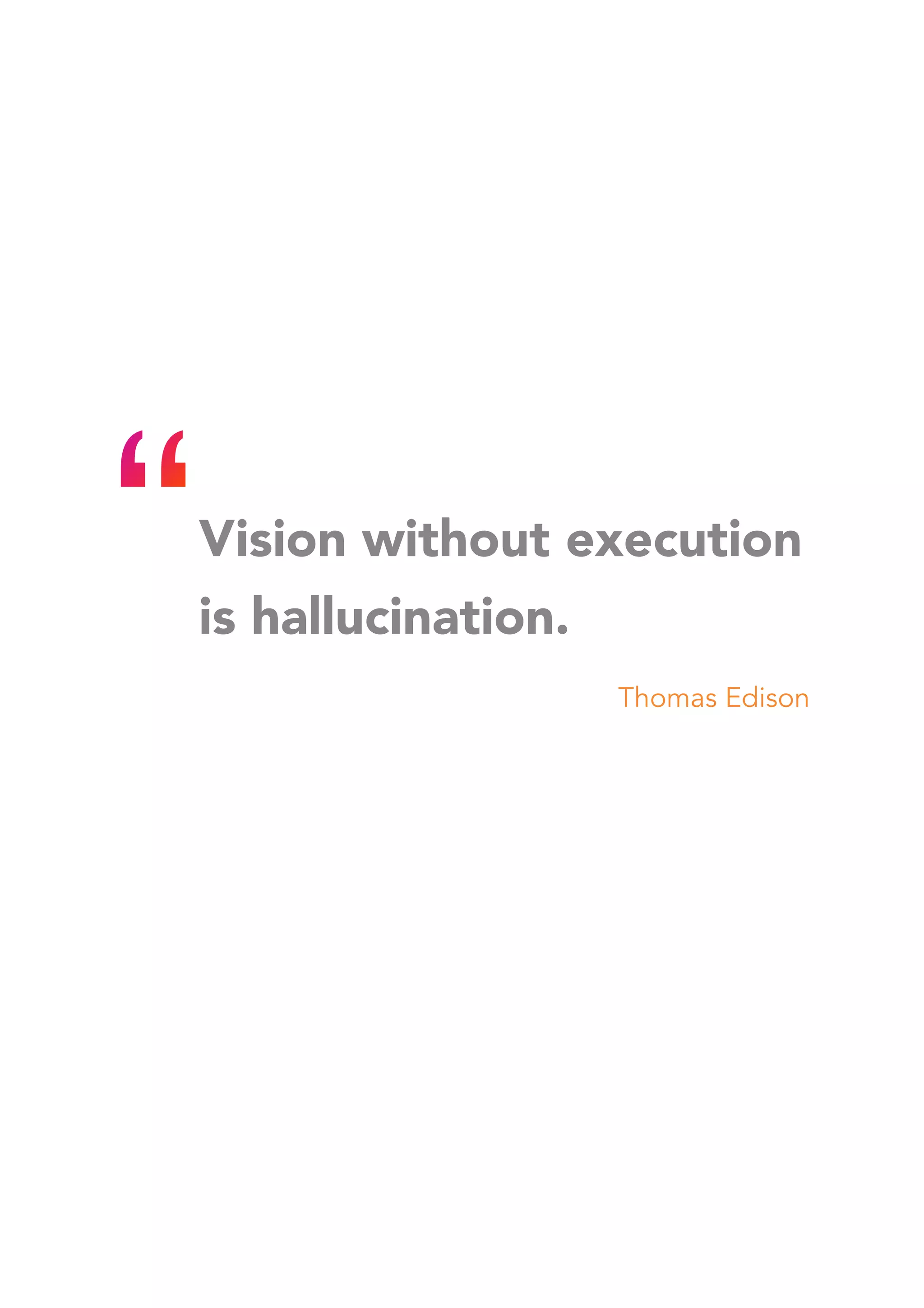 Vision without execution
is hallucination.
Thomas Edison
 