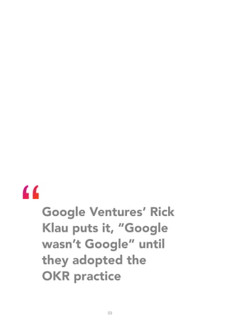 Google Ventures’ Rick
Klau puts it, “Google
wasn’t Google” until
they adopted the
OKR practice
03
 