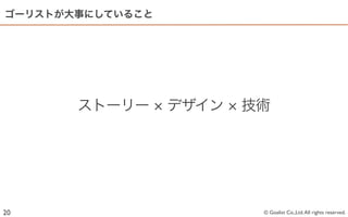 ゴーリストが大事にしていること




       ストーリー      デザイン   技術




20                        © Goalist Co.,Ltd. All rights reserved.
 